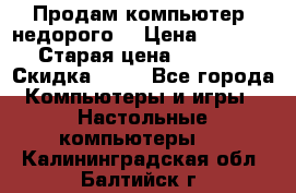 Продам компьютер, недорого! › Цена ­ 12 000 › Старая цена ­ 13 999 › Скидка ­ 10 - Все города Компьютеры и игры » Настольные компьютеры   . Калининградская обл.,Балтийск г.